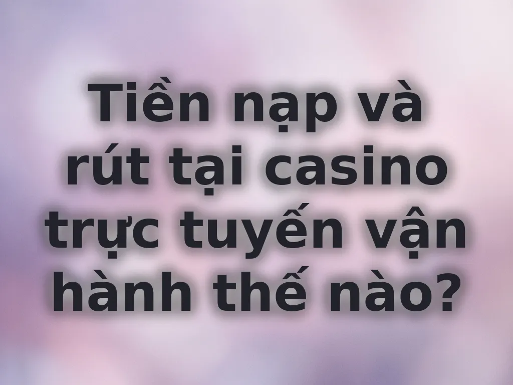 Quy trình nạp rút tiền casino
